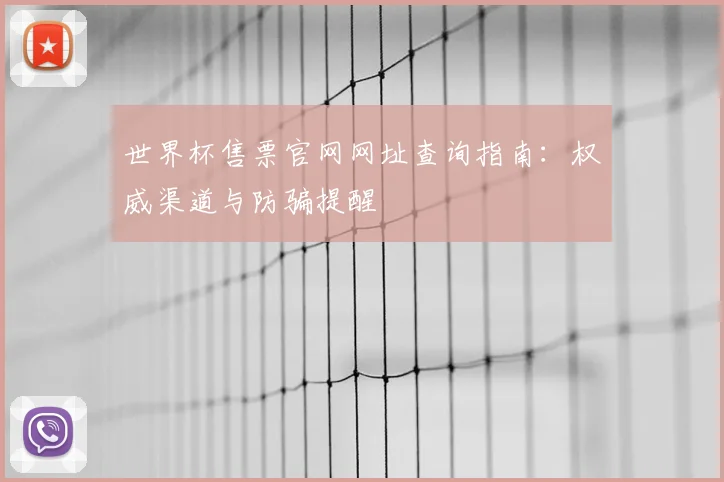 世界杯售票官网网址查询指南：权威渠道与防骗提醒