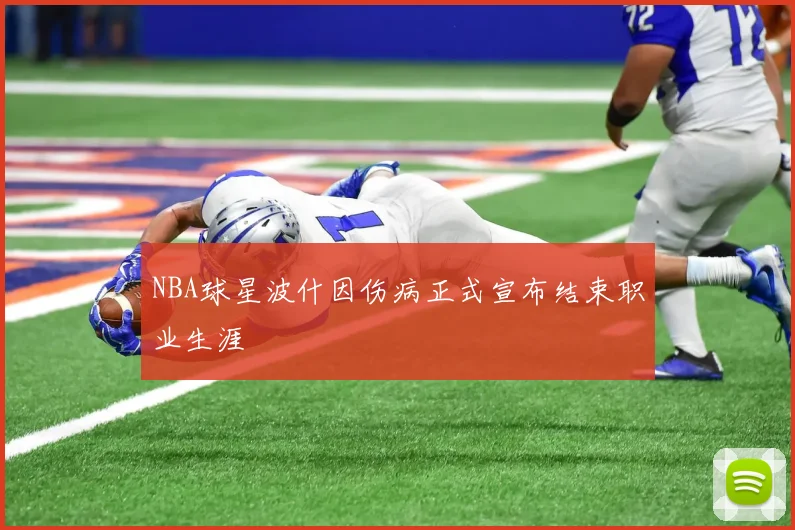 NBA球星波什因伤病正式宣布结束职业生涯
