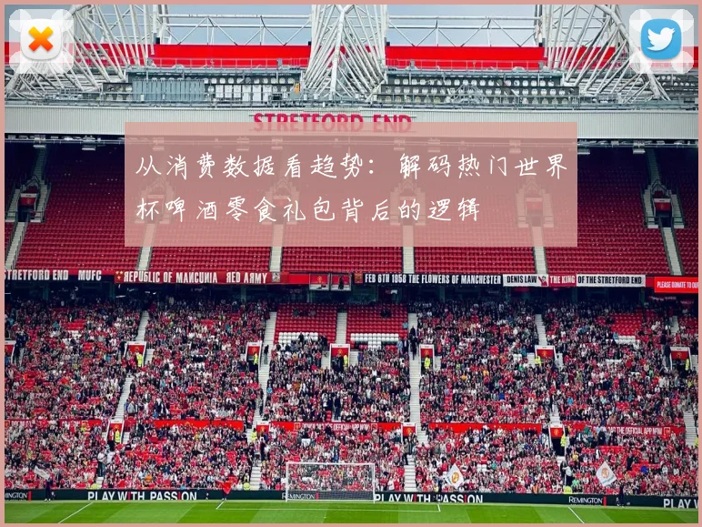 从消费数据看趋势：解码热门世界杯啤酒零食礼包背后的逻辑