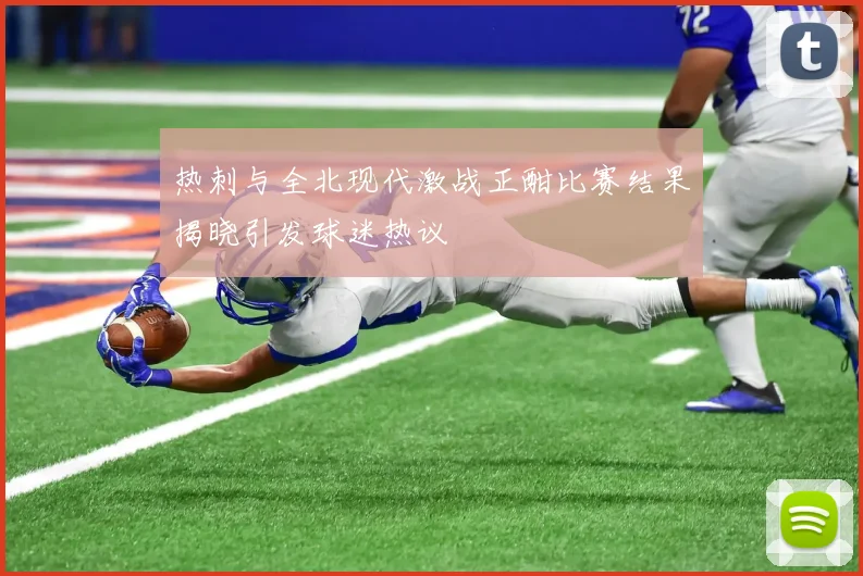 热刺与全北现代激战正酣比赛结果揭晓引发球迷热议