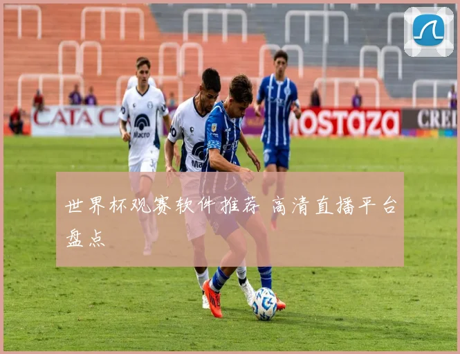 世界杯观赛软件推荐 高清直播平台盘点