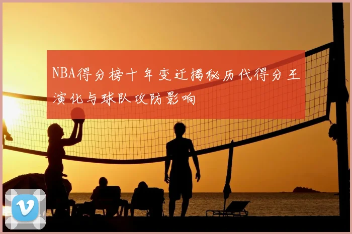 NBA得分榜十年变迁揭秘历代得分王演化与球队攻防影响