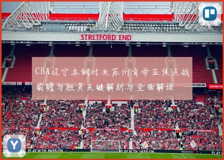 CBA辽宁本钢对决苏州肯帝亚焦点战前瞻与胜负关键解析与全面解读