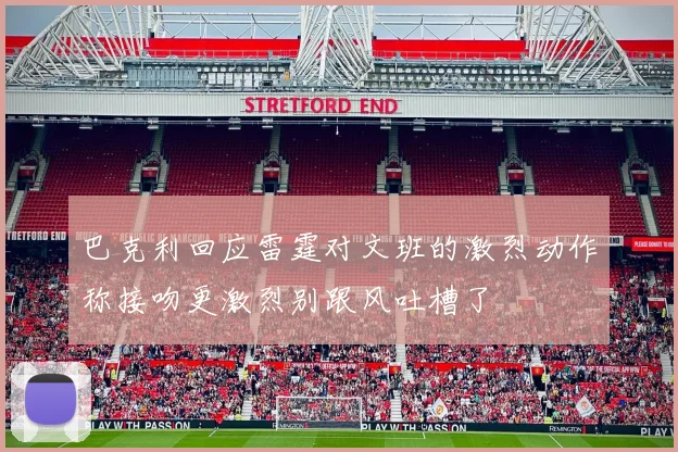 巴克利回应雷霆对文班的激烈动作称接吻更激烈别跟风吐槽了