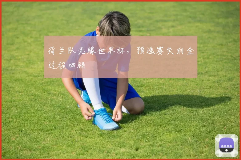 荷兰队无缘世界杯，预选赛失利全过程回顾