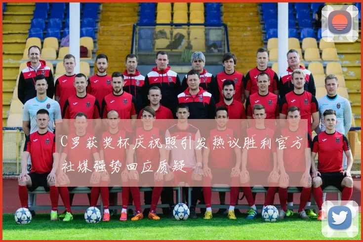 C罗获奖杯庆祝照引发热议胜利官方社媒强势回应质疑