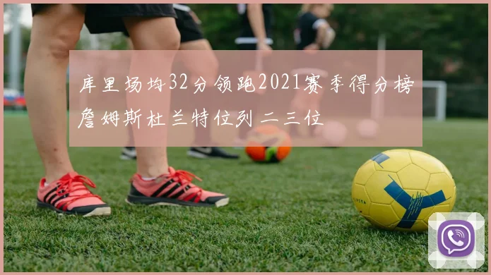 库里场均32分领跑2021赛季得分榜詹姆斯杜兰特位列二三位