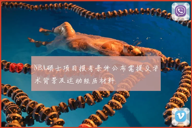 NBA硕士项目报考条件公布需提交学术背景及运动经历材料