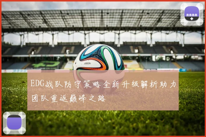 EDG战队防守策略全新升级解析助力团队重返巅峰之路