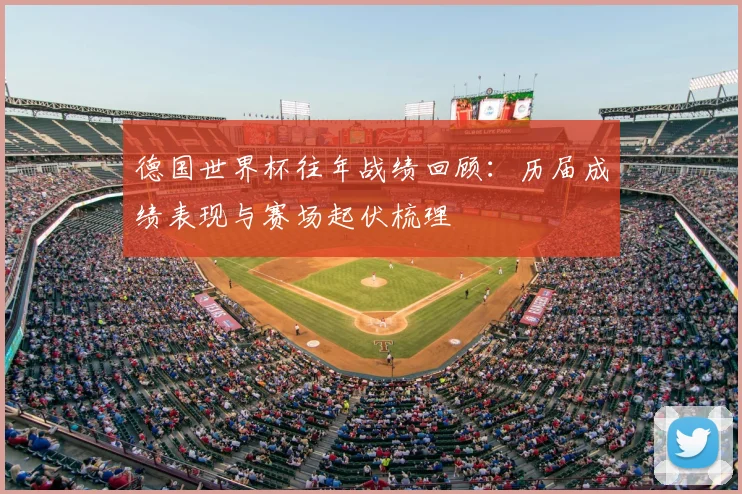 德国世界杯往年战绩回顾：历届成绩表现与赛场起伏梳理