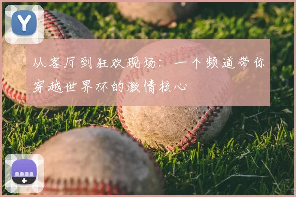 从客厅到狂欢现场:一个频道带你穿越世界杯的激情核心