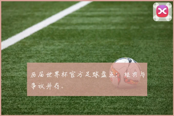 历届世界杯官方足球盘点：经典与争议并存。