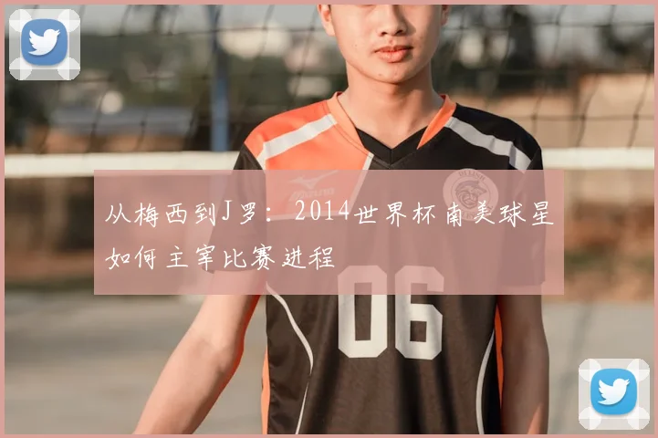 从梅西到J罗：2014世界杯南美球星如何主宰比赛进程