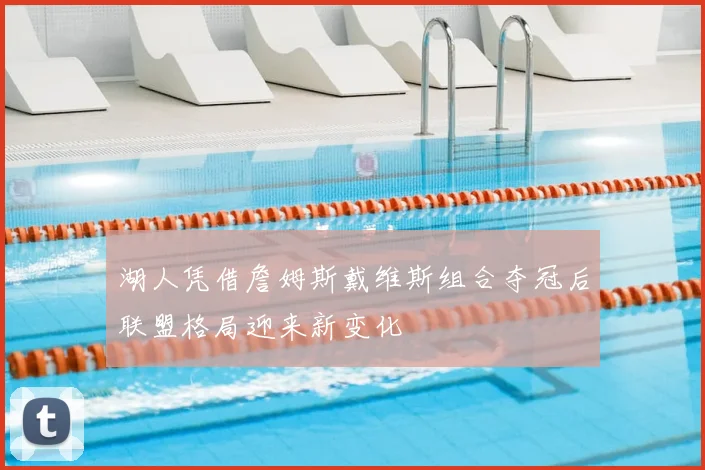 湖人凭借詹姆斯戴维斯组合夺冠后联盟格局迎来新变化