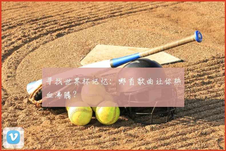 寻找世界杯记忆：哪首歌曲让你热血沸腾？