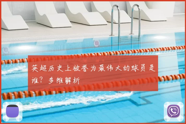 英超历史上被誉为最伟大的球员是谁？多维解析