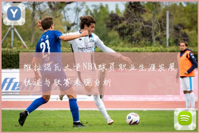 维拉诺瓦大学NBA球员职业生涯发展轨迹与联赛表现分析
