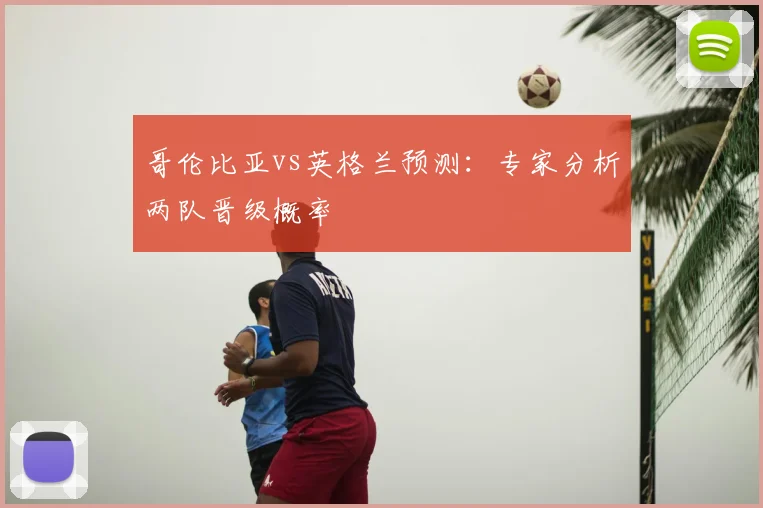 哥伦比亚vs英格兰预测：专家分析两队晋级概率