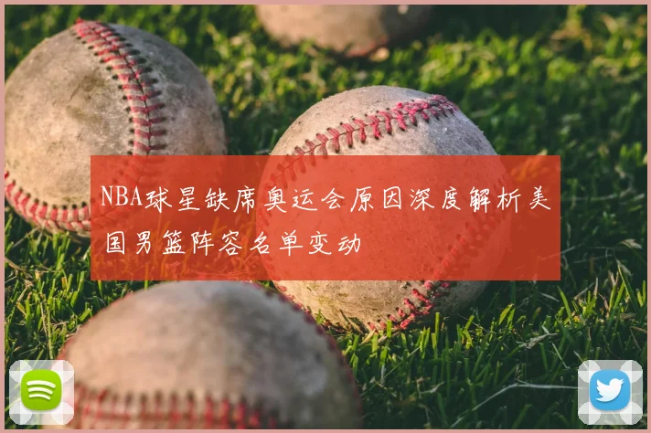 NBA球星缺席奥运会原因深度解析美国男篮阵容名单变动