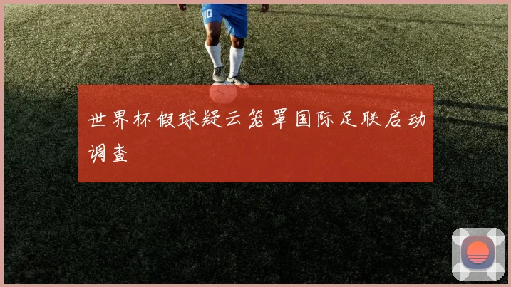 世界杯假球疑云笼罩国际足联启动调查