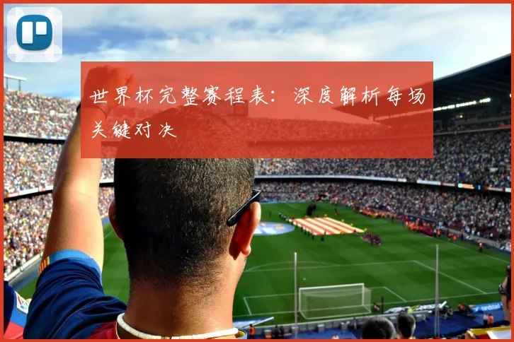 世界杯完整赛程表：深度解析每场关键对决