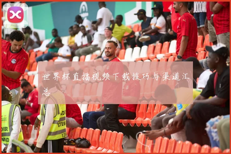 世界杯直播视频下载技巧与渠道汇总