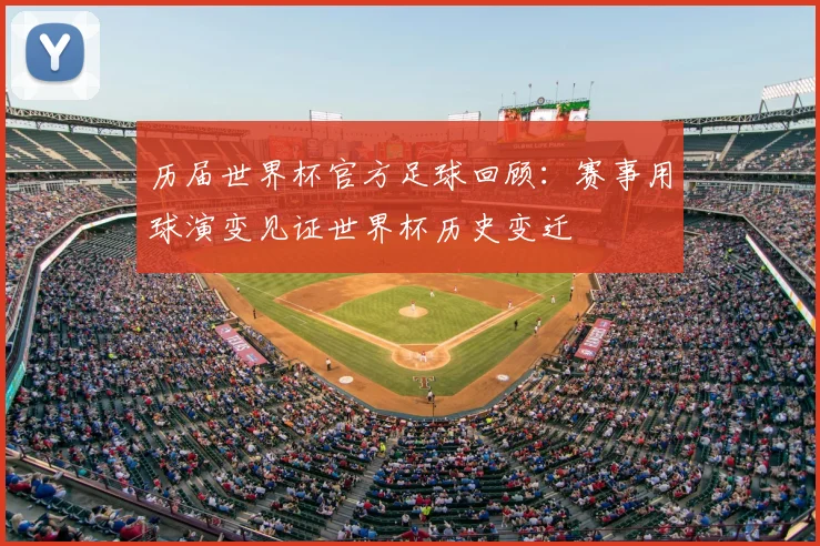 历届世界杯官方足球回顾：赛事用球演变见证世界杯历史变迁