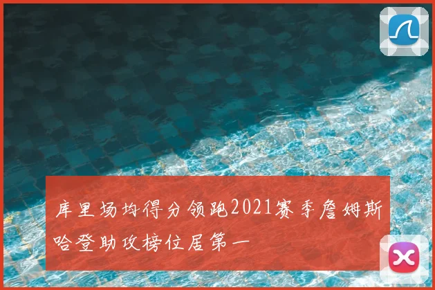 库里场均得分领跑2021赛季詹姆斯哈登助攻榜位居第一