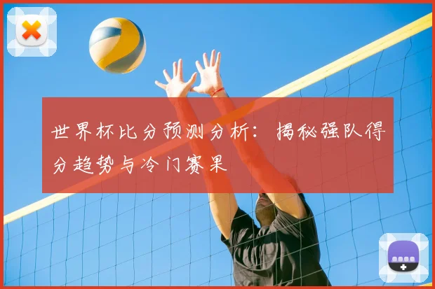 世界杯比分预测分析:揭秘强队得分趋势与冷门赛果
