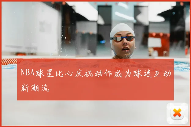 NBA球星比心庆祝动作成为球迷互动新潮流