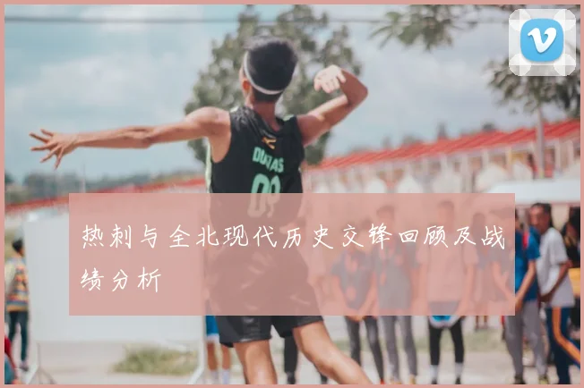 热刺与全北现代历史交锋回顾及战绩分析