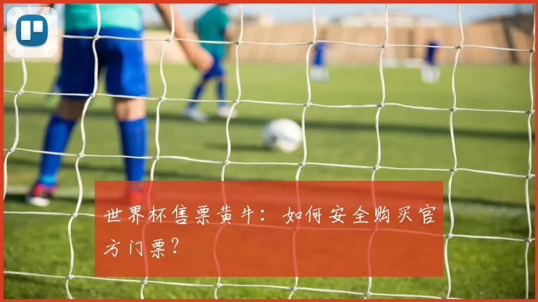 世界杯售票黄牛：如何安全购买官方门票？