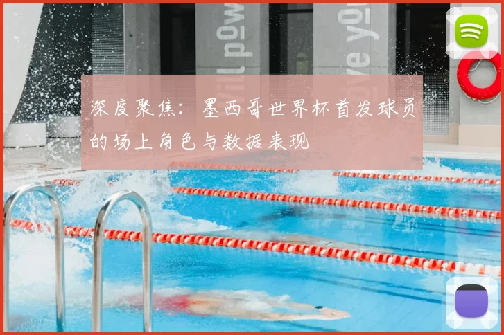 深度聚焦：墨西哥世界杯首发球员的场上角色与数据表现