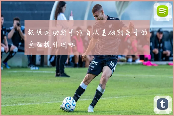 极限运动新手指南从基础到高手的全面提升攻略