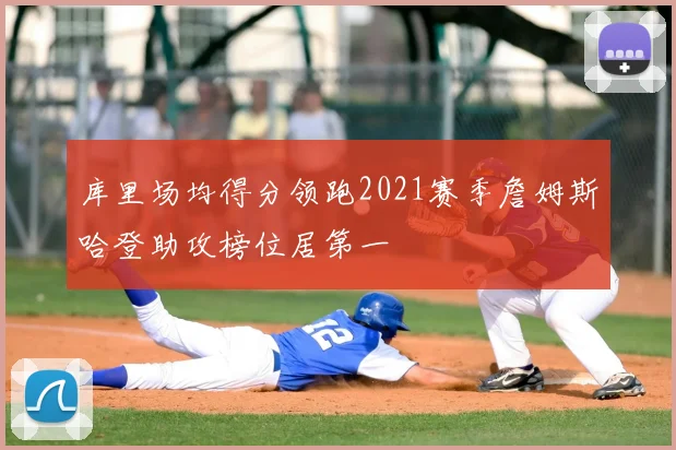 库里场均得分领跑2021赛季詹姆斯哈登助攻榜位居第一