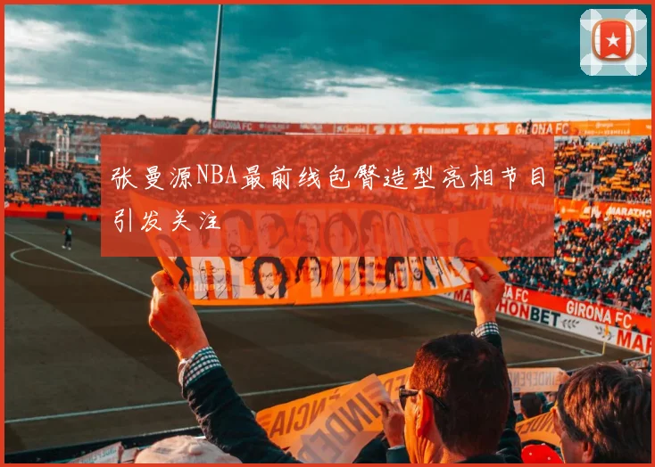 张曼源NBA最前线包臀造型亮相节目引发关注