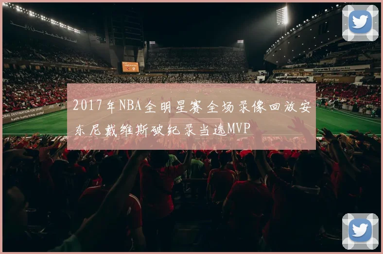 2017年NBA全明星赛全场录像回放安东尼戴维斯破纪录当选MVP