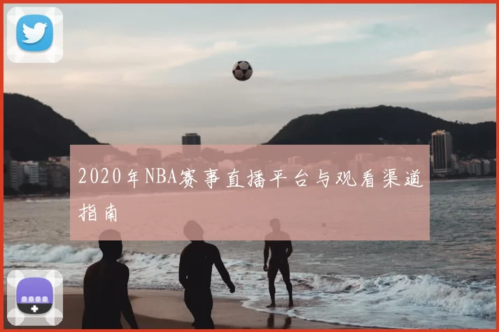 2020年NBA赛事直播平台与观看渠道指南