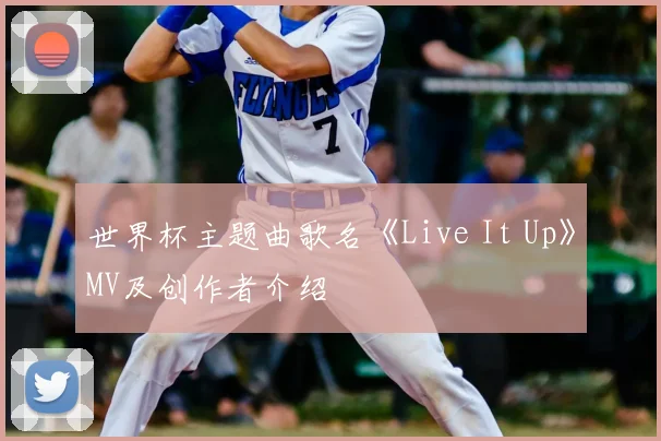 世界杯主题曲歌名《Live It Up》MV及创作者介绍