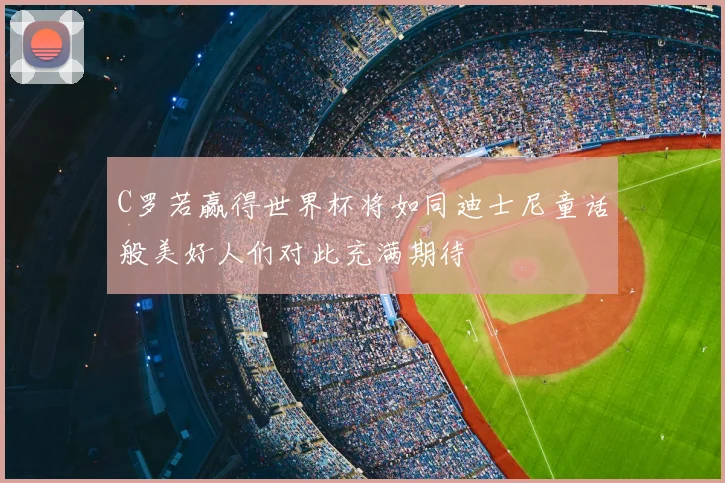 C罗若赢得世界杯将如同迪士尼童话般美好人们对此充满期待