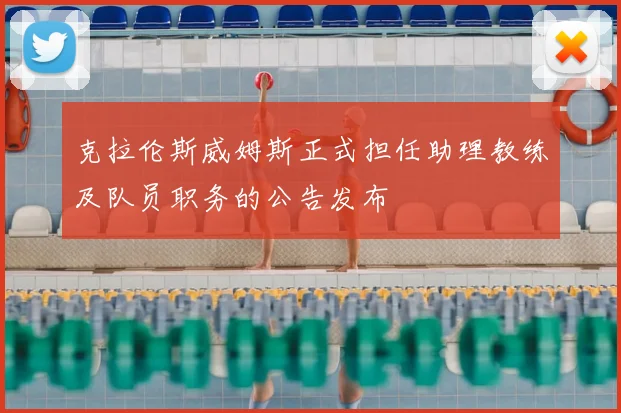 克拉伦斯威姆斯正式担任助理教练及队员职务的公告发布