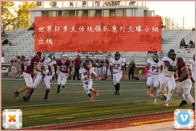 世界杯多支传统强队意外无缘小组出线