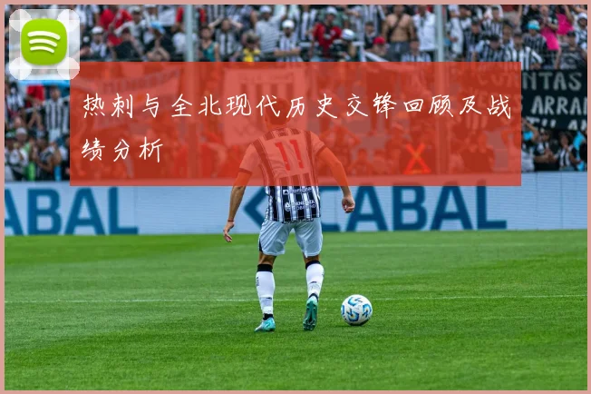 热刺与全北现代历史交锋回顾及战绩分析