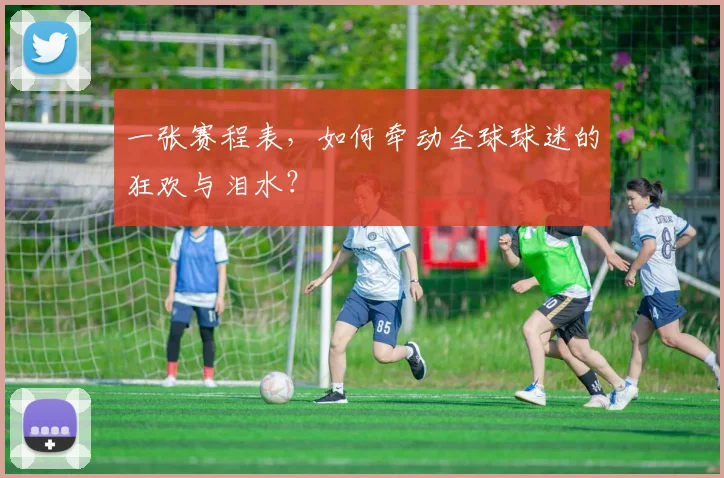 一张赛程表,如何牵动全球球迷的狂欢与泪水?