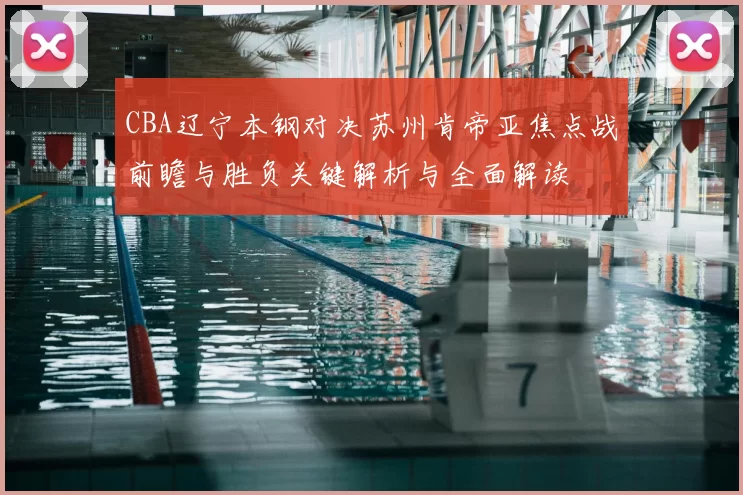 CBA辽宁本钢对决苏州肯帝亚焦点战前瞻与胜负关键解析与全面解读