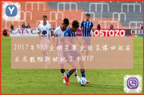 2017年NBA全明星赛全场录像回放安东尼戴维斯破纪录夺MVP