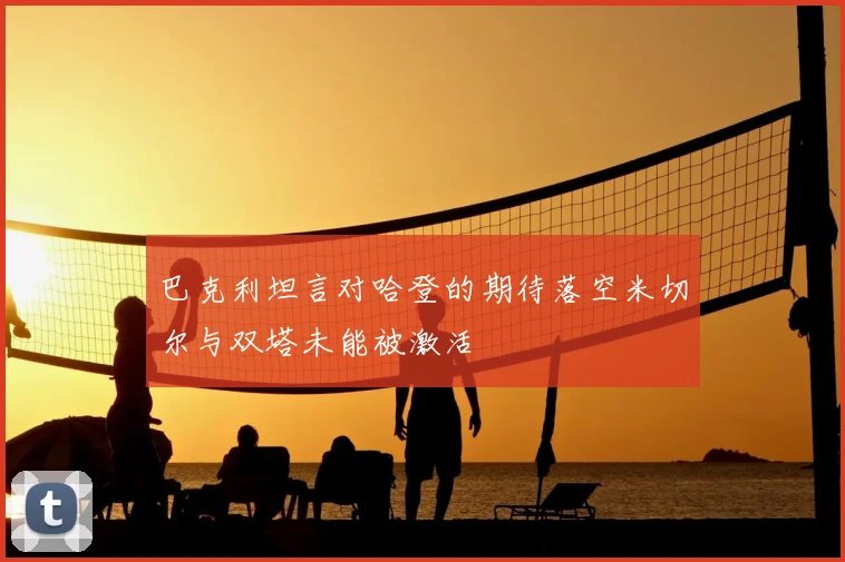 巴克利坦言对哈登的期待落空米切尔与双塔未能被激活