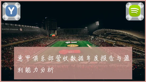 意甲俱乐部营收数据年度报告与盈利能力分析