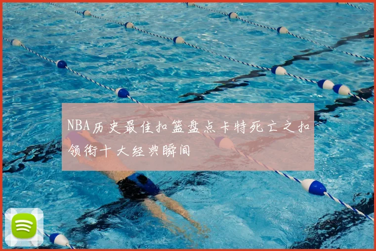 NBA历史最佳扣篮盘点卡特死亡之扣领衔十大经典瞬间