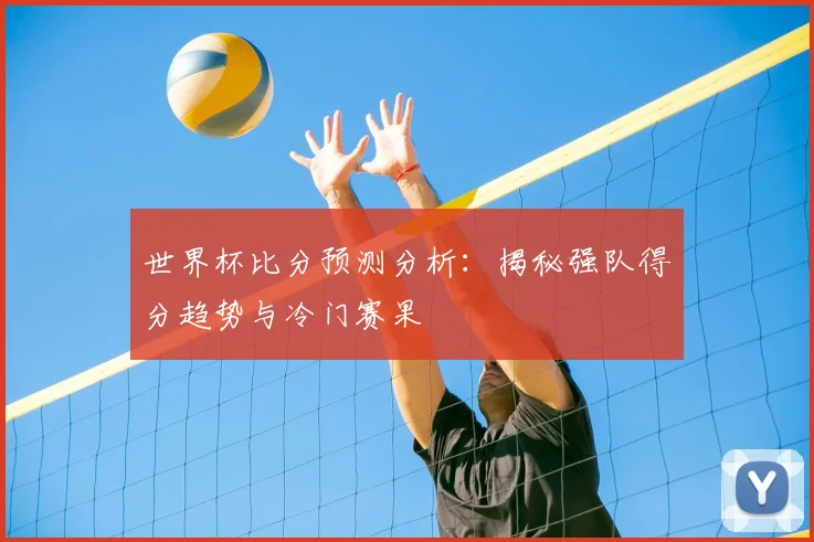 世界杯比分预测分析:揭秘强队得分趋势与冷门赛果